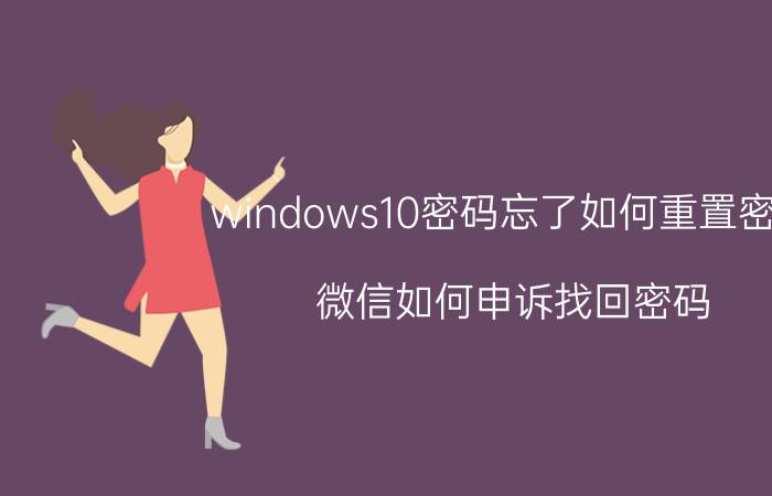 windows10密码忘了如何重置密码 微信如何申诉找回密码？